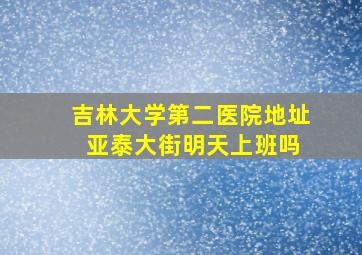 吉林大学第二医院地址 亚泰大街明天上班吗